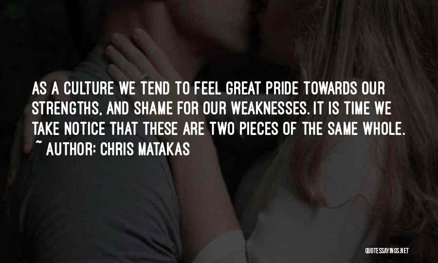 Chris Matakas Quotes: As A Culture We Tend To Feel Great Pride Towards Our Strengths, And Shame For Our Weaknesses. It Is Time