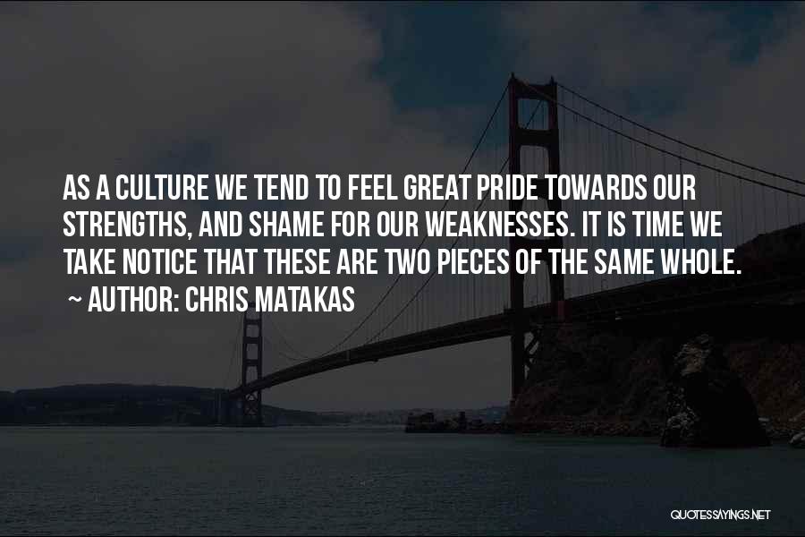 Chris Matakas Quotes: As A Culture We Tend To Feel Great Pride Towards Our Strengths, And Shame For Our Weaknesses. It Is Time