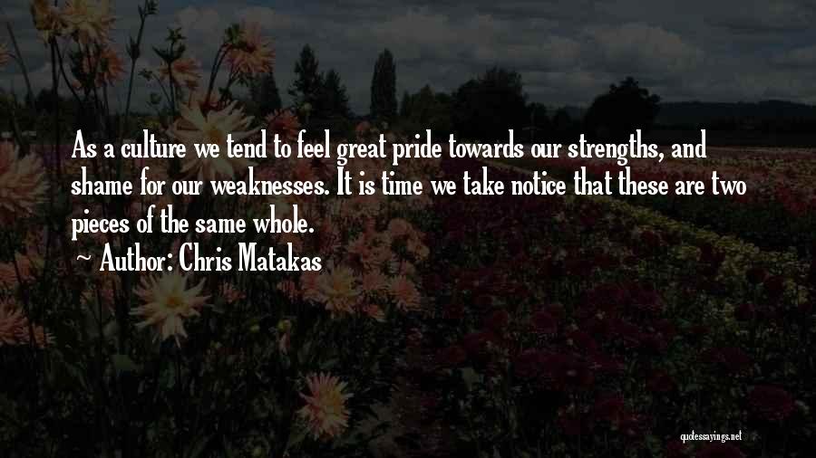 Chris Matakas Quotes: As A Culture We Tend To Feel Great Pride Towards Our Strengths, And Shame For Our Weaknesses. It Is Time