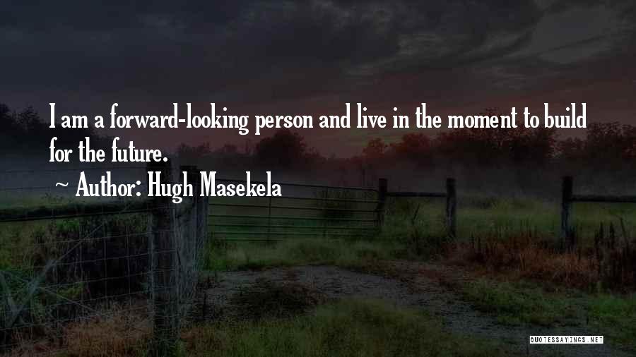 Hugh Masekela Quotes: I Am A Forward-looking Person And Live In The Moment To Build For The Future.