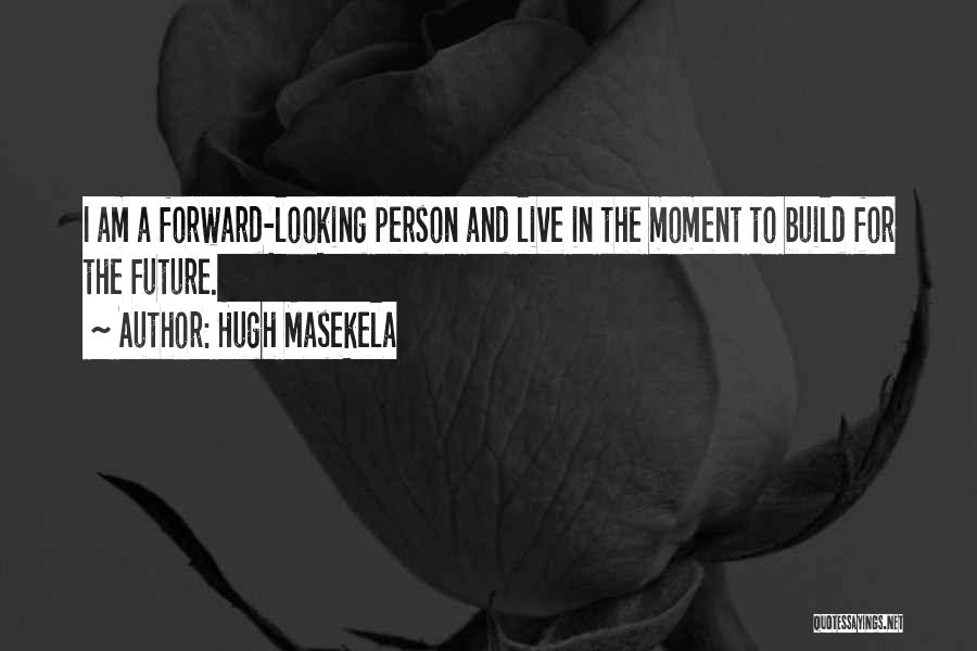 Hugh Masekela Quotes: I Am A Forward-looking Person And Live In The Moment To Build For The Future.