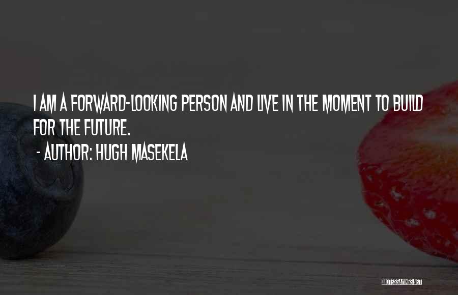 Hugh Masekela Quotes: I Am A Forward-looking Person And Live In The Moment To Build For The Future.