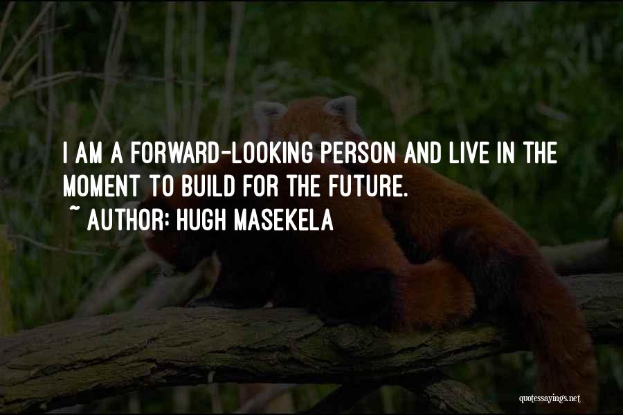 Hugh Masekela Quotes: I Am A Forward-looking Person And Live In The Moment To Build For The Future.