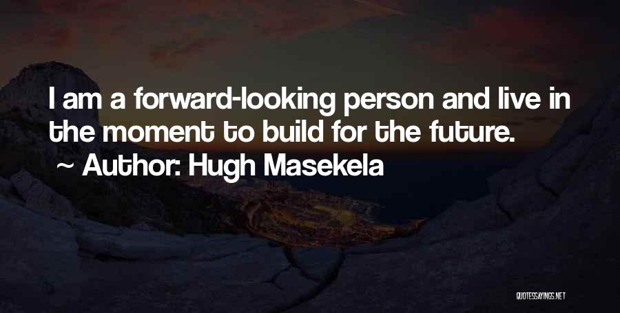 Hugh Masekela Quotes: I Am A Forward-looking Person And Live In The Moment To Build For The Future.