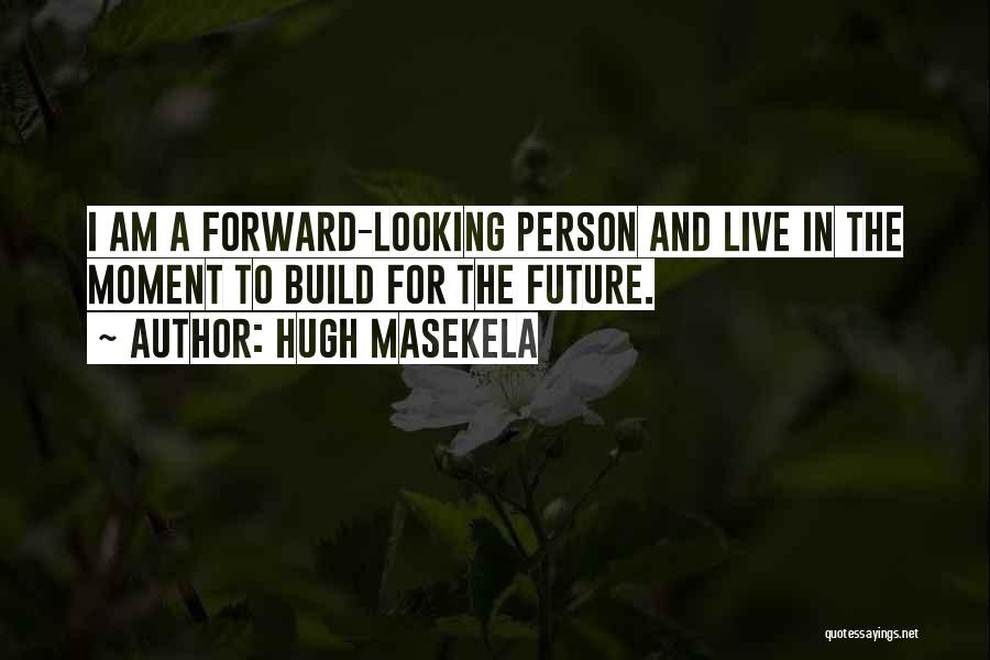 Hugh Masekela Quotes: I Am A Forward-looking Person And Live In The Moment To Build For The Future.