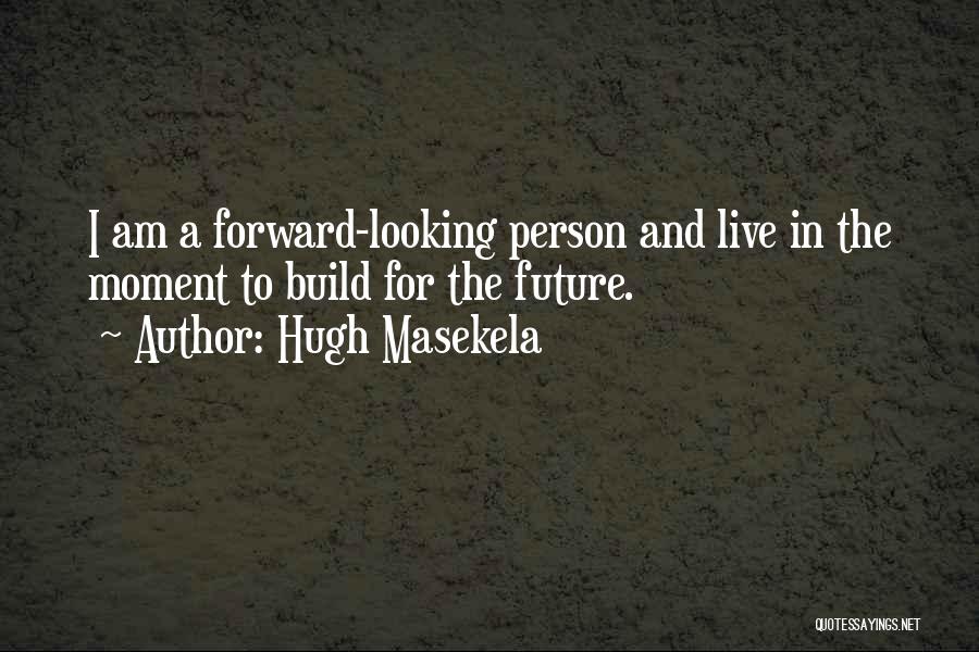 Hugh Masekela Quotes: I Am A Forward-looking Person And Live In The Moment To Build For The Future.