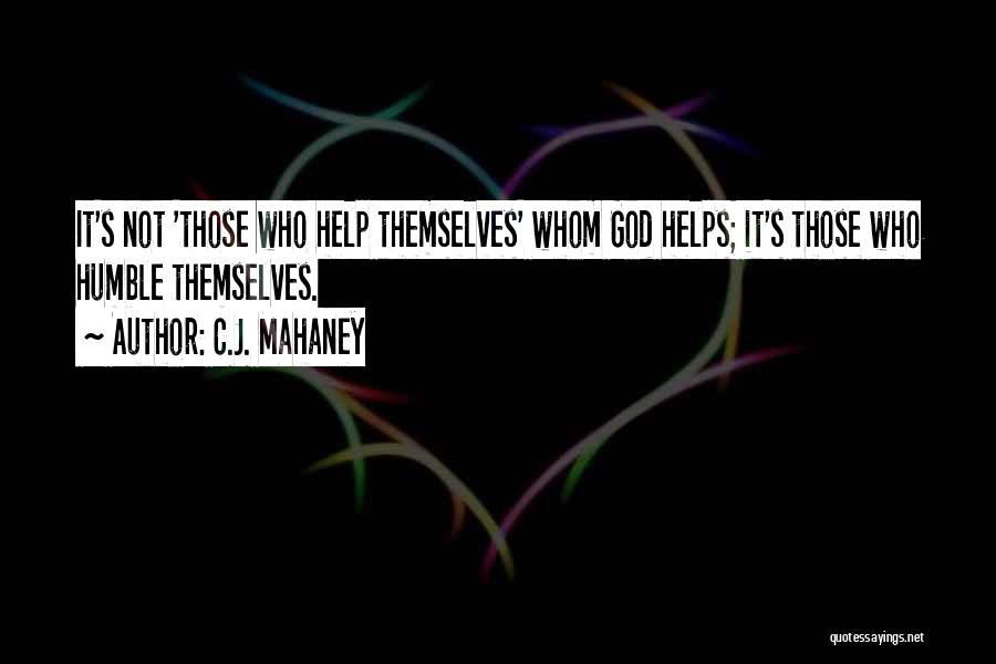 C.J. Mahaney Quotes: It's Not 'those Who Help Themselves' Whom God Helps; It's Those Who Humble Themselves.