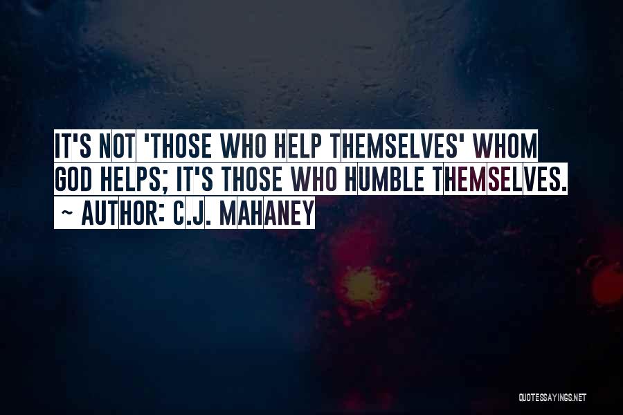 C.J. Mahaney Quotes: It's Not 'those Who Help Themselves' Whom God Helps; It's Those Who Humble Themselves.