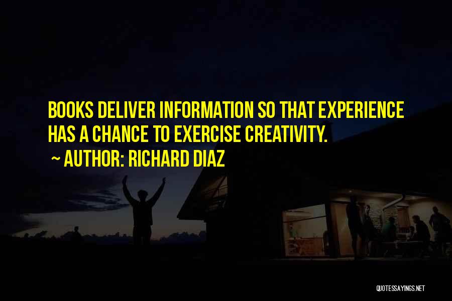Richard Diaz Quotes: Books Deliver Information So That Experience Has A Chance To Exercise Creativity.
