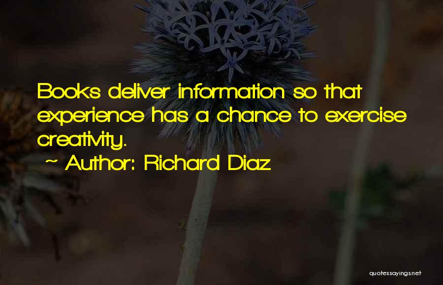 Richard Diaz Quotes: Books Deliver Information So That Experience Has A Chance To Exercise Creativity.