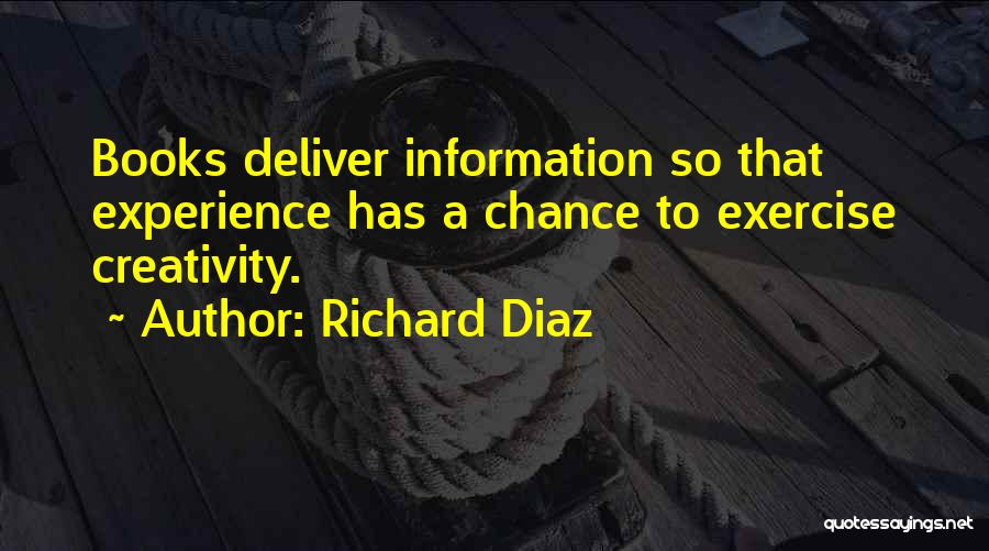 Richard Diaz Quotes: Books Deliver Information So That Experience Has A Chance To Exercise Creativity.