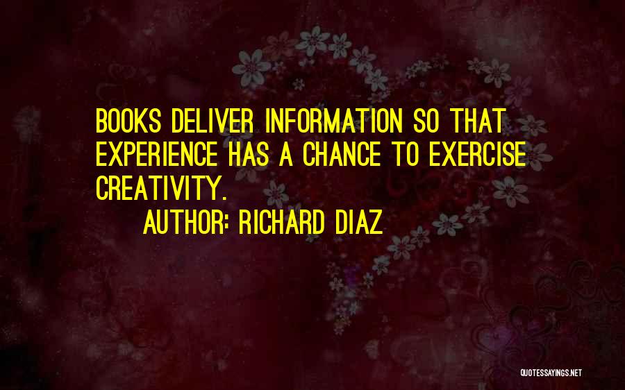 Richard Diaz Quotes: Books Deliver Information So That Experience Has A Chance To Exercise Creativity.