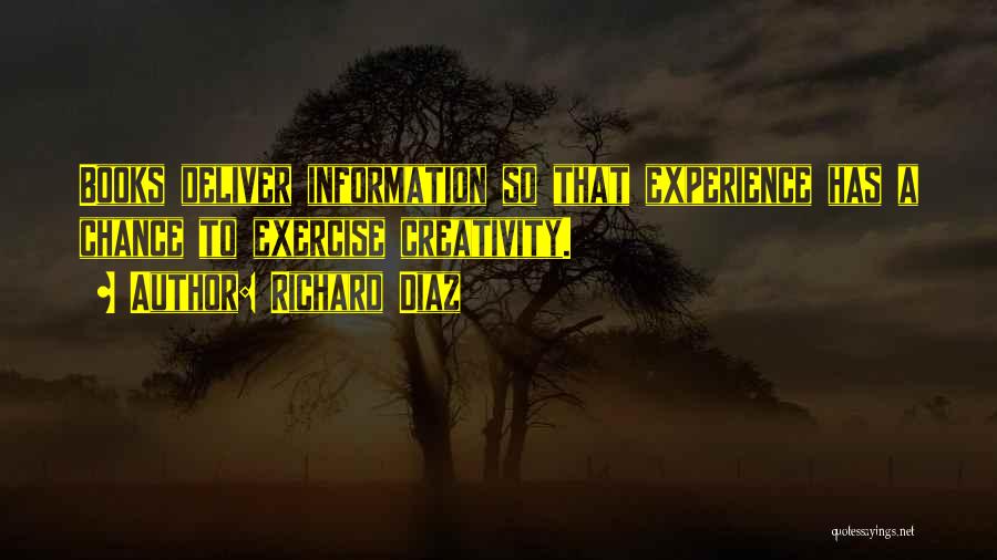 Richard Diaz Quotes: Books Deliver Information So That Experience Has A Chance To Exercise Creativity.