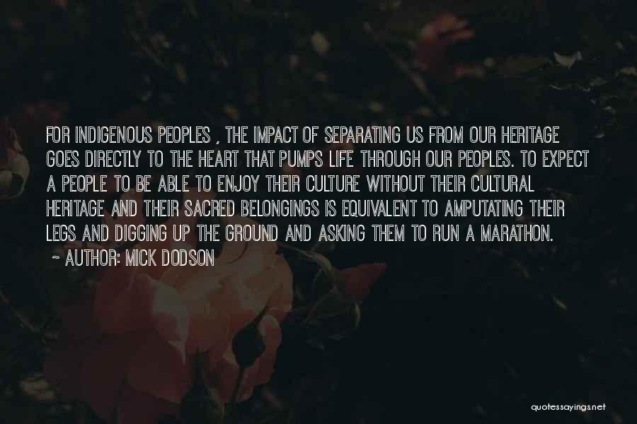 Mick Dodson Quotes: For Indigenous Peoples , The Impact Of Separating Us From Our Heritage Goes Directly To The Heart That Pumps Life