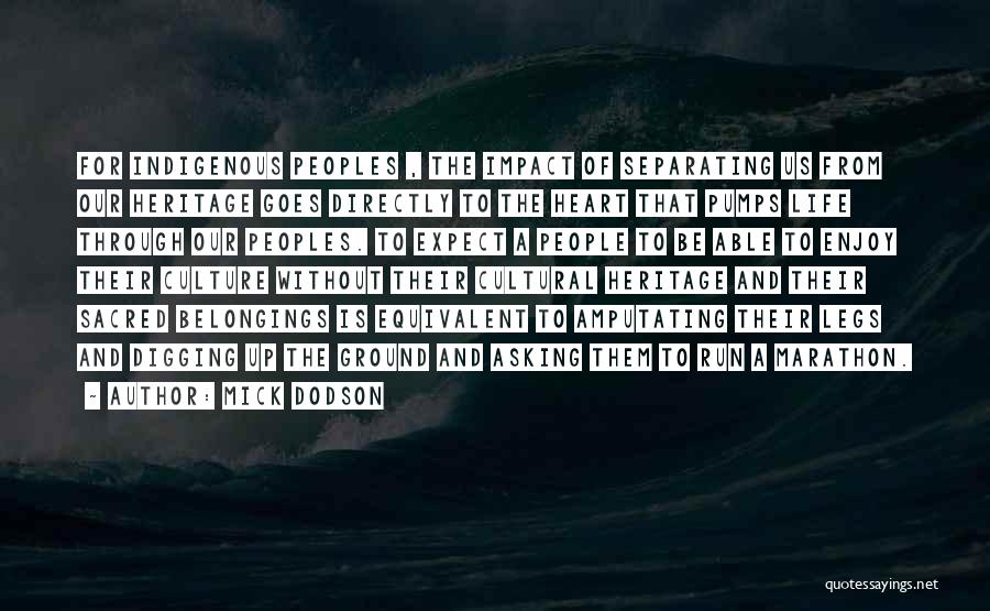 Mick Dodson Quotes: For Indigenous Peoples , The Impact Of Separating Us From Our Heritage Goes Directly To The Heart That Pumps Life
