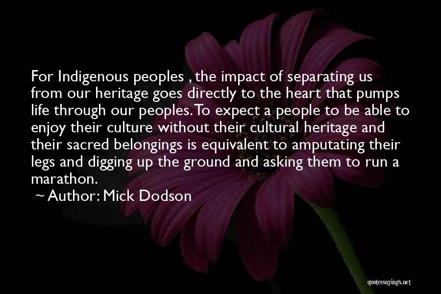 Mick Dodson Quotes: For Indigenous Peoples , The Impact Of Separating Us From Our Heritage Goes Directly To The Heart That Pumps Life