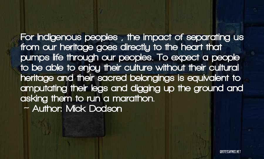 Mick Dodson Quotes: For Indigenous Peoples , The Impact Of Separating Us From Our Heritage Goes Directly To The Heart That Pumps Life