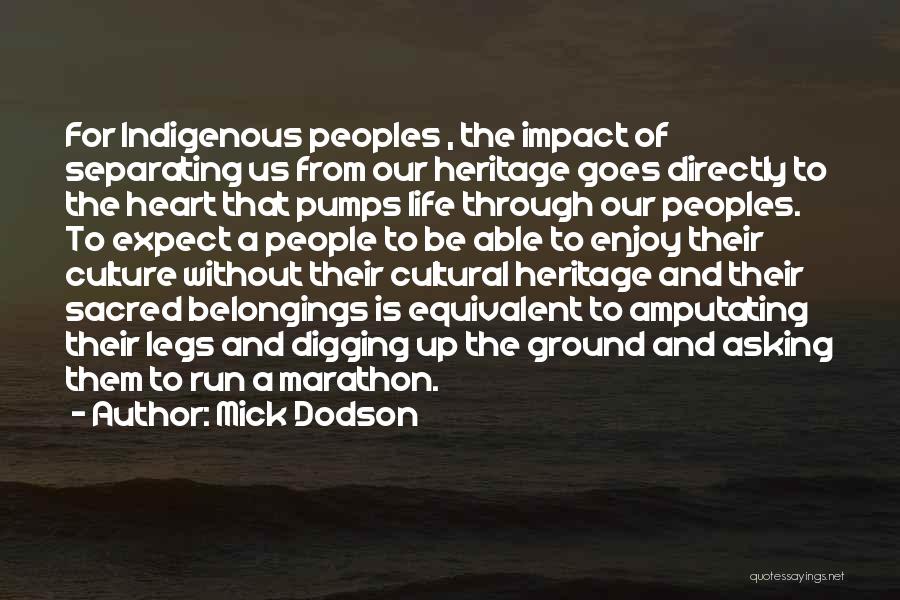 Mick Dodson Quotes: For Indigenous Peoples , The Impact Of Separating Us From Our Heritage Goes Directly To The Heart That Pumps Life