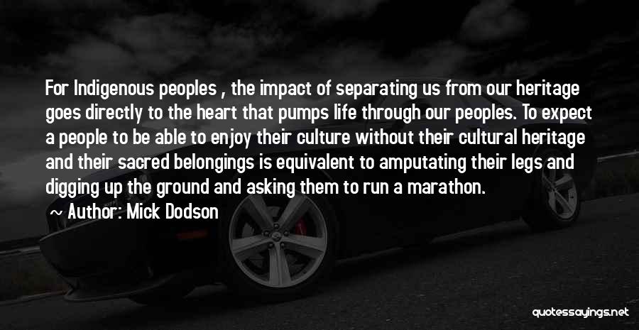 Mick Dodson Quotes: For Indigenous Peoples , The Impact Of Separating Us From Our Heritage Goes Directly To The Heart That Pumps Life