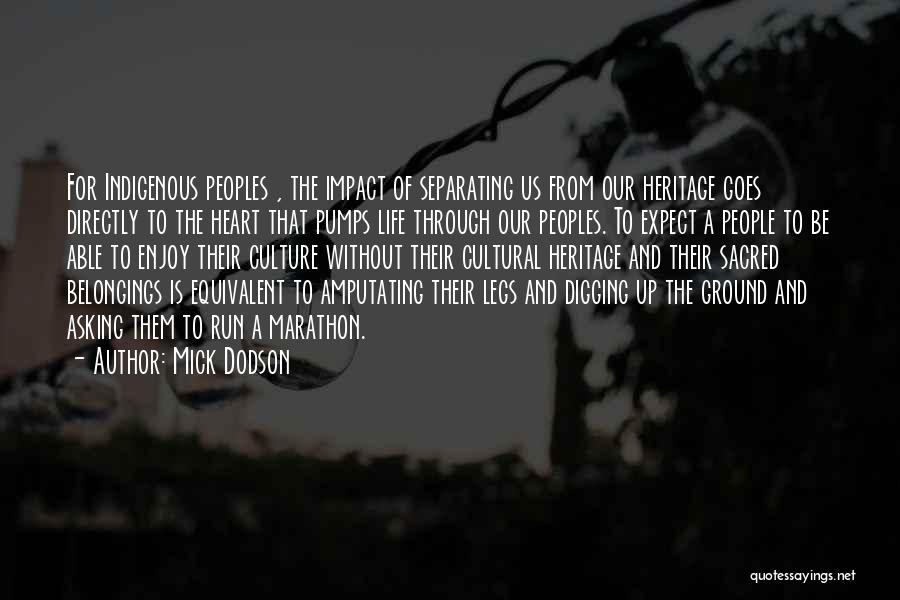 Mick Dodson Quotes: For Indigenous Peoples , The Impact Of Separating Us From Our Heritage Goes Directly To The Heart That Pumps Life