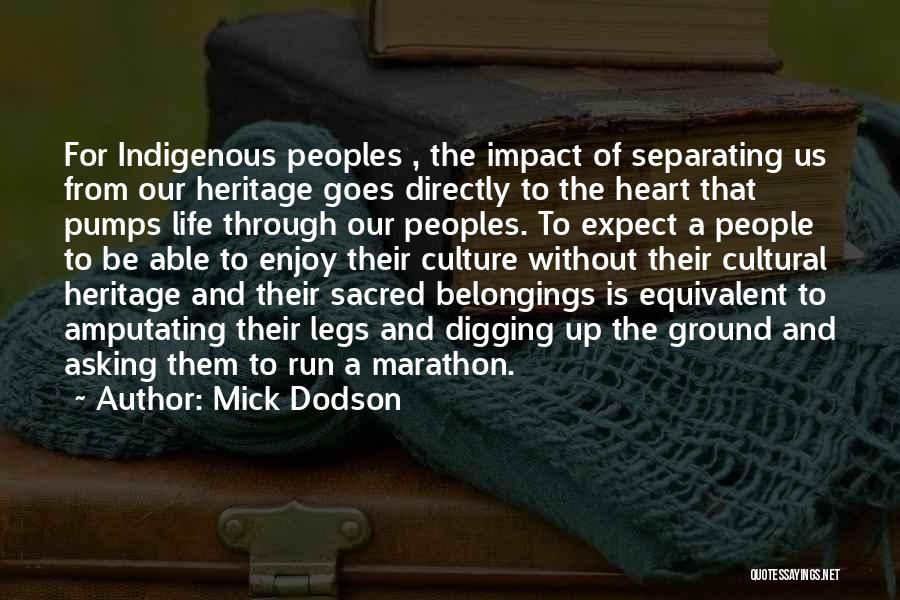 Mick Dodson Quotes: For Indigenous Peoples , The Impact Of Separating Us From Our Heritage Goes Directly To The Heart That Pumps Life