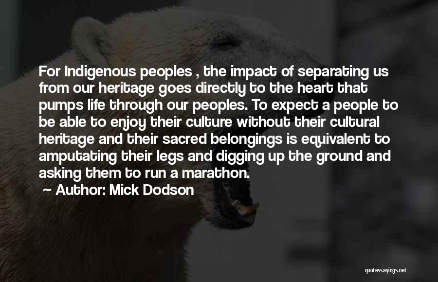 Mick Dodson Quotes: For Indigenous Peoples , The Impact Of Separating Us From Our Heritage Goes Directly To The Heart That Pumps Life