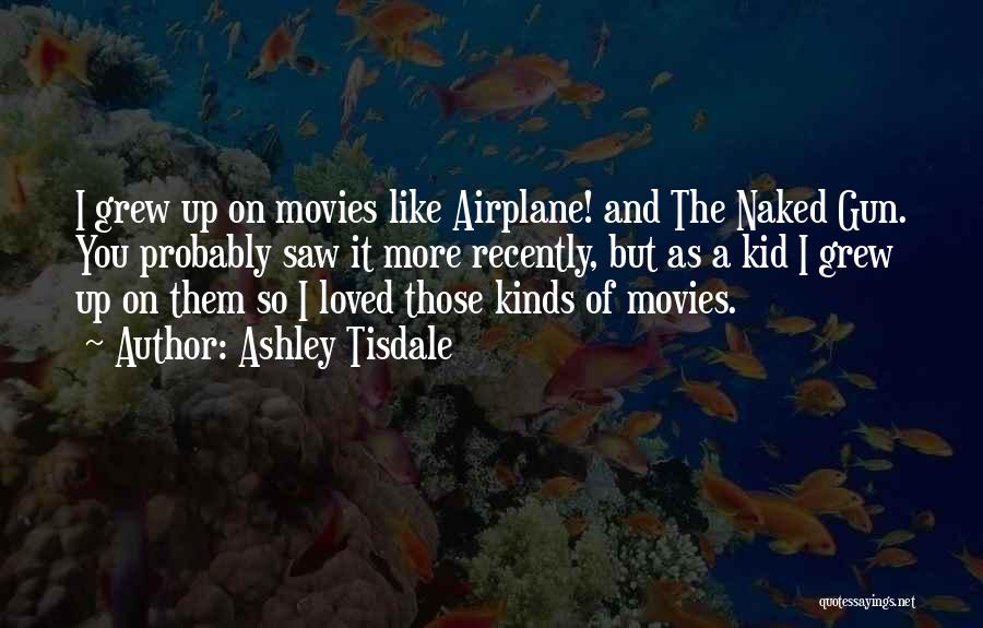 Ashley Tisdale Quotes: I Grew Up On Movies Like Airplane! And The Naked Gun. You Probably Saw It More Recently, But As A