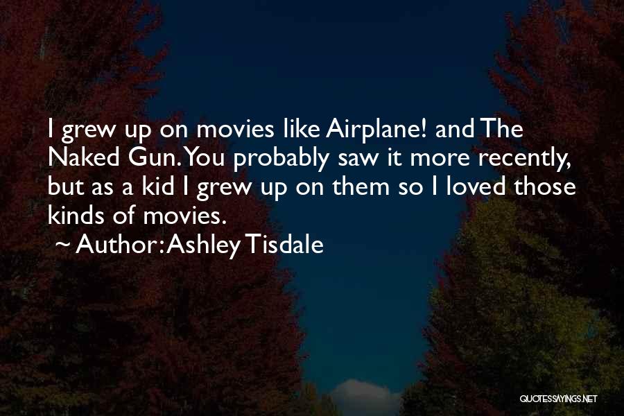 Ashley Tisdale Quotes: I Grew Up On Movies Like Airplane! And The Naked Gun. You Probably Saw It More Recently, But As A