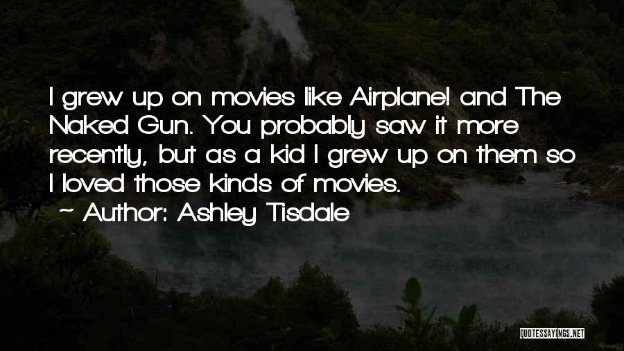 Ashley Tisdale Quotes: I Grew Up On Movies Like Airplane! And The Naked Gun. You Probably Saw It More Recently, But As A