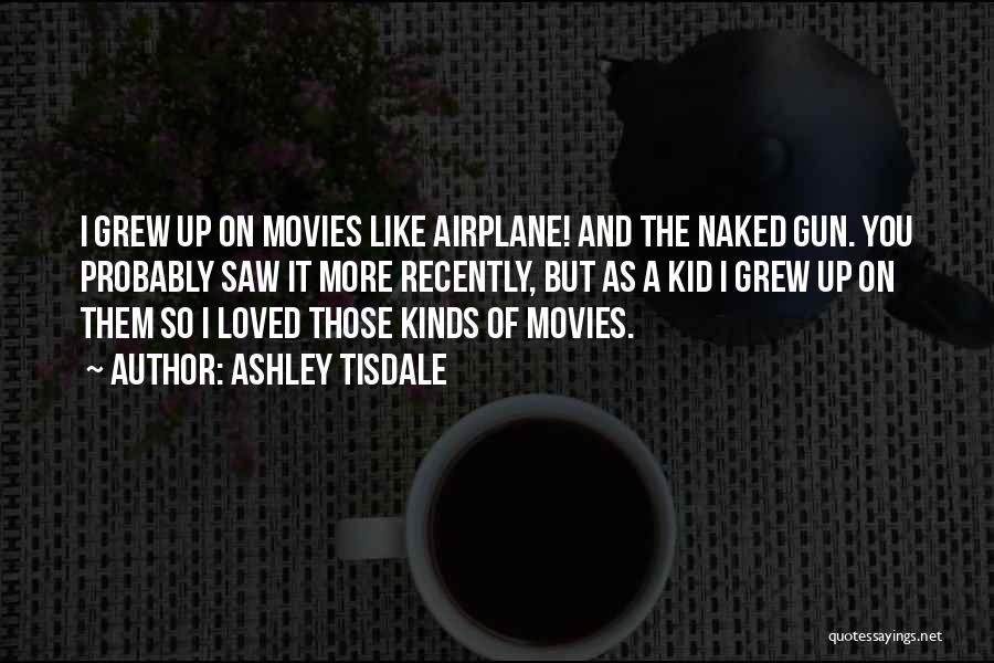Ashley Tisdale Quotes: I Grew Up On Movies Like Airplane! And The Naked Gun. You Probably Saw It More Recently, But As A