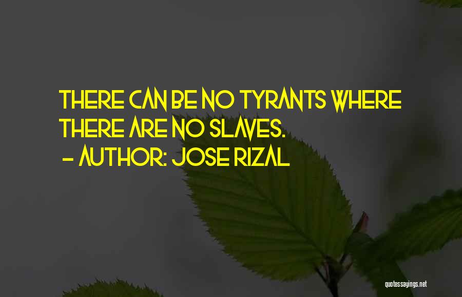 Jose Rizal Quotes: There Can Be No Tyrants Where There Are No Slaves.