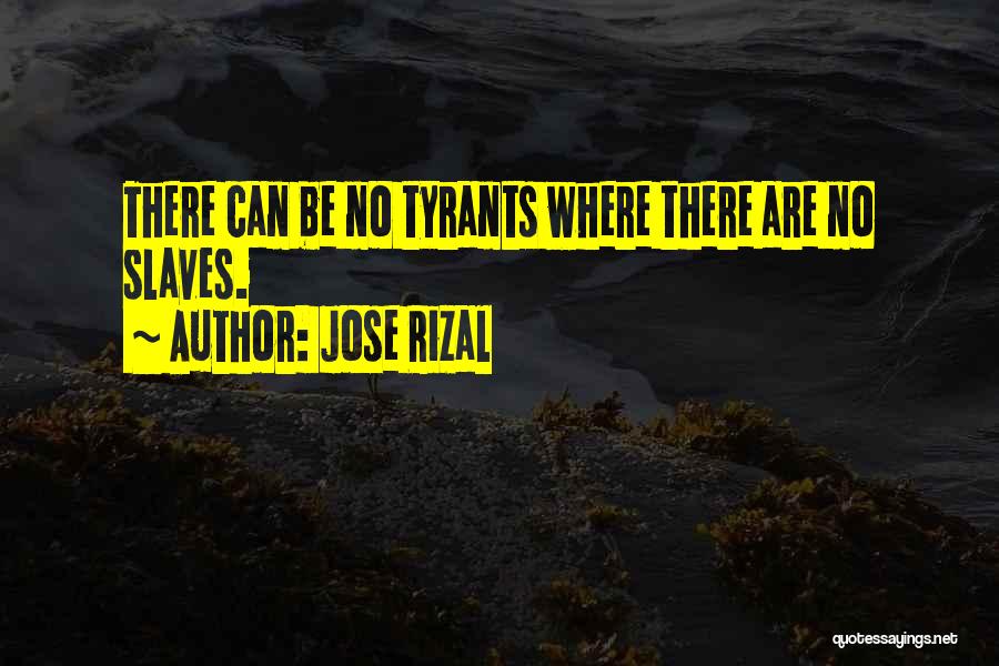 Jose Rizal Quotes: There Can Be No Tyrants Where There Are No Slaves.