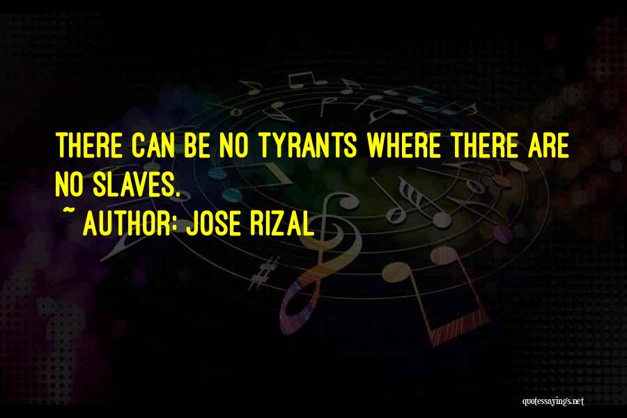 Jose Rizal Quotes: There Can Be No Tyrants Where There Are No Slaves.