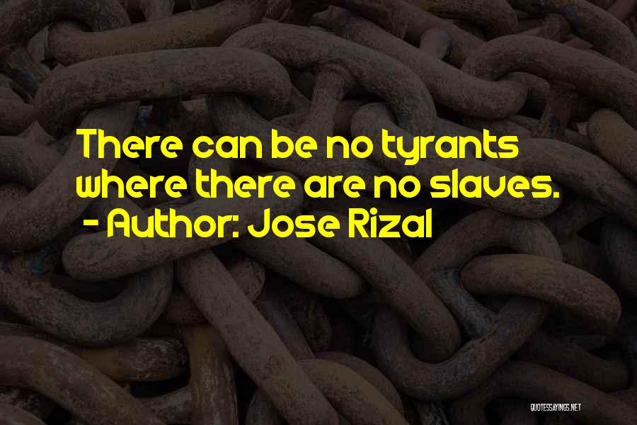 Jose Rizal Quotes: There Can Be No Tyrants Where There Are No Slaves.