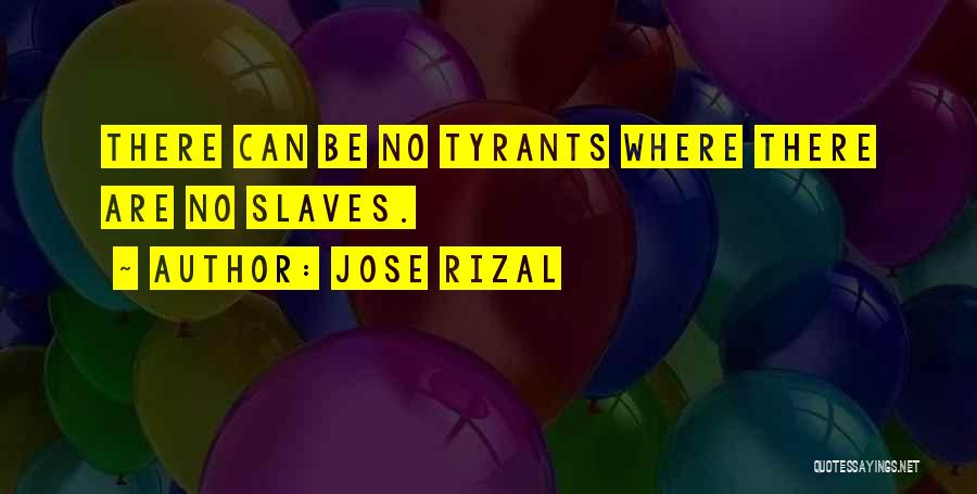 Jose Rizal Quotes: There Can Be No Tyrants Where There Are No Slaves.