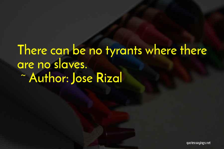 Jose Rizal Quotes: There Can Be No Tyrants Where There Are No Slaves.