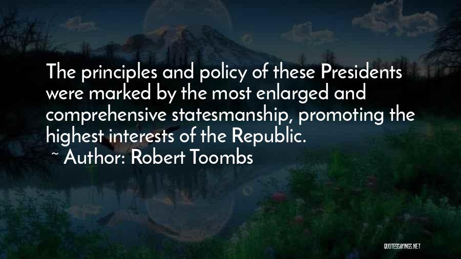 Robert Toombs Quotes: The Principles And Policy Of These Presidents Were Marked By The Most Enlarged And Comprehensive Statesmanship, Promoting The Highest Interests