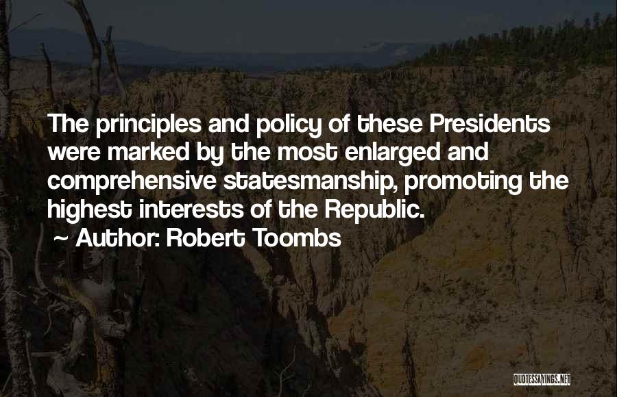 Robert Toombs Quotes: The Principles And Policy Of These Presidents Were Marked By The Most Enlarged And Comprehensive Statesmanship, Promoting The Highest Interests