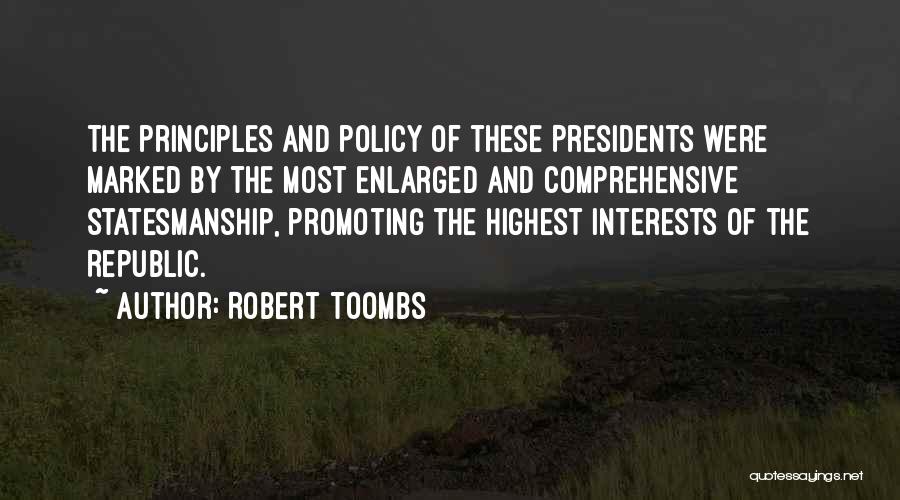 Robert Toombs Quotes: The Principles And Policy Of These Presidents Were Marked By The Most Enlarged And Comprehensive Statesmanship, Promoting The Highest Interests