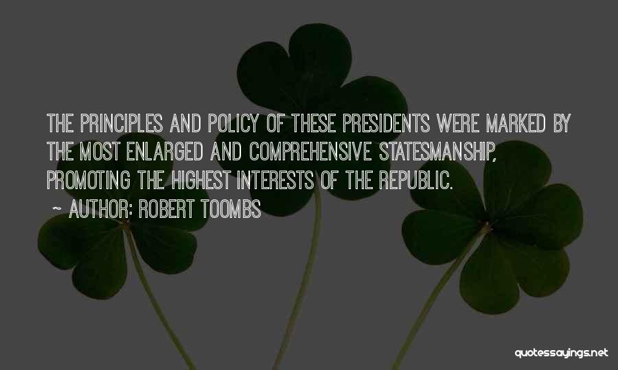 Robert Toombs Quotes: The Principles And Policy Of These Presidents Were Marked By The Most Enlarged And Comprehensive Statesmanship, Promoting The Highest Interests