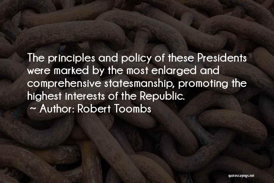 Robert Toombs Quotes: The Principles And Policy Of These Presidents Were Marked By The Most Enlarged And Comprehensive Statesmanship, Promoting The Highest Interests