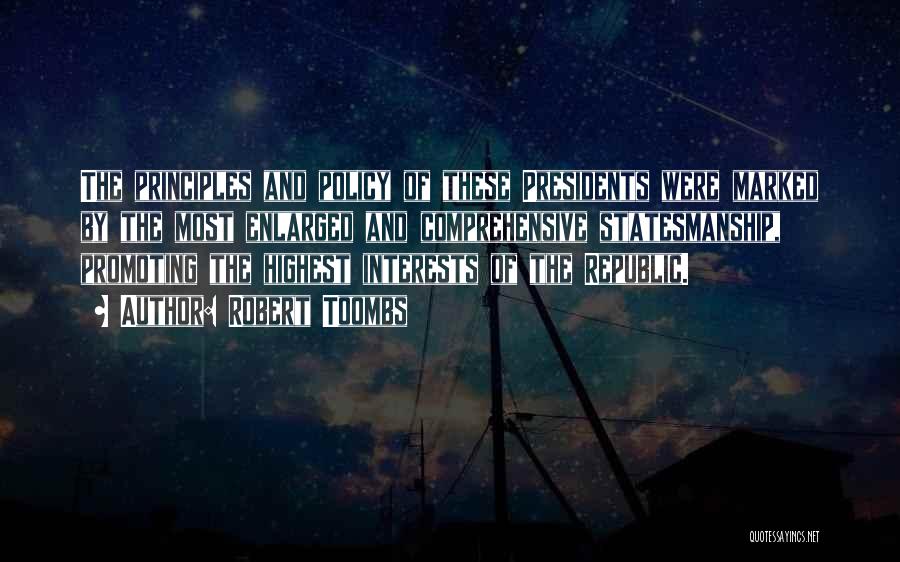 Robert Toombs Quotes: The Principles And Policy Of These Presidents Were Marked By The Most Enlarged And Comprehensive Statesmanship, Promoting The Highest Interests