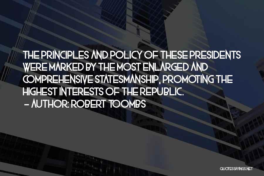 Robert Toombs Quotes: The Principles And Policy Of These Presidents Were Marked By The Most Enlarged And Comprehensive Statesmanship, Promoting The Highest Interests