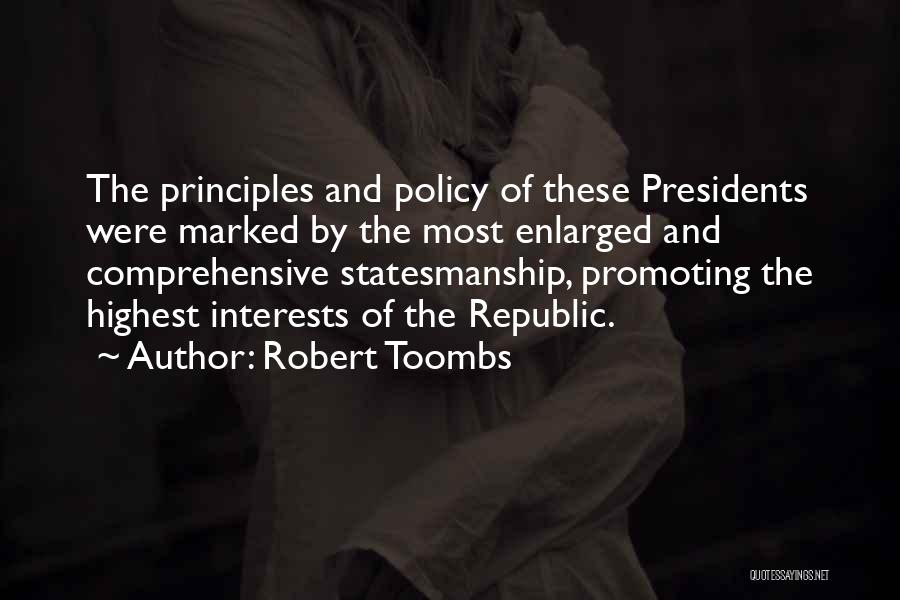 Robert Toombs Quotes: The Principles And Policy Of These Presidents Were Marked By The Most Enlarged And Comprehensive Statesmanship, Promoting The Highest Interests