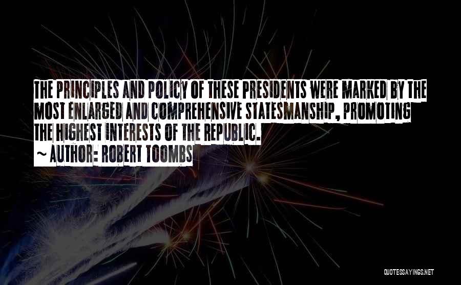 Robert Toombs Quotes: The Principles And Policy Of These Presidents Were Marked By The Most Enlarged And Comprehensive Statesmanship, Promoting The Highest Interests