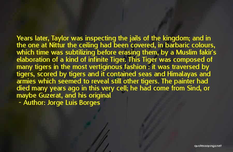 Jorge Luis Borges Quotes: Years Later, Taylor Was Inspecting The Jails Of The Kingdom; And In The One At Nittur The Ceiling Had Been