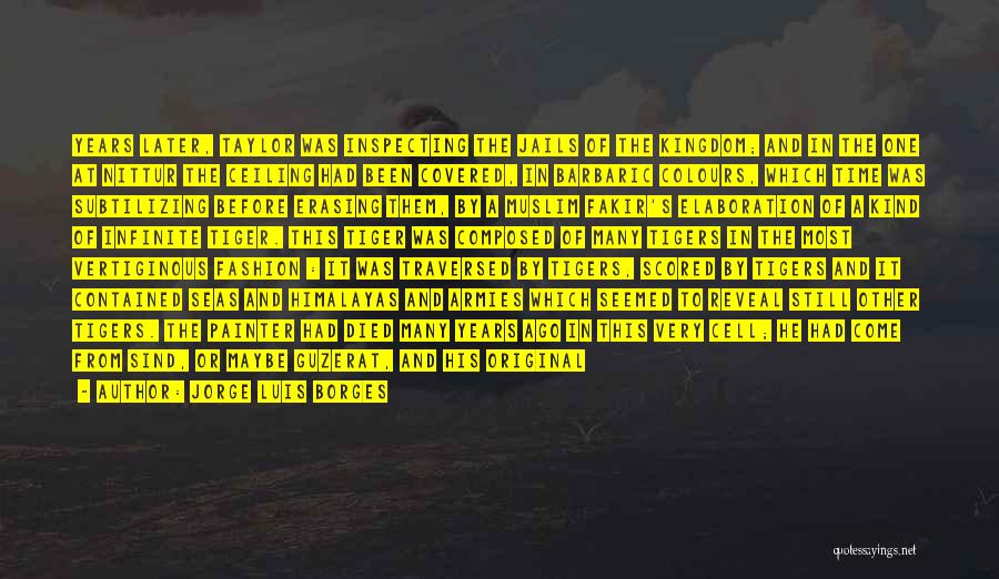 Jorge Luis Borges Quotes: Years Later, Taylor Was Inspecting The Jails Of The Kingdom; And In The One At Nittur The Ceiling Had Been