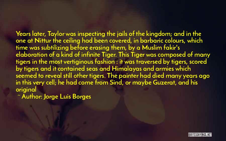 Jorge Luis Borges Quotes: Years Later, Taylor Was Inspecting The Jails Of The Kingdom; And In The One At Nittur The Ceiling Had Been