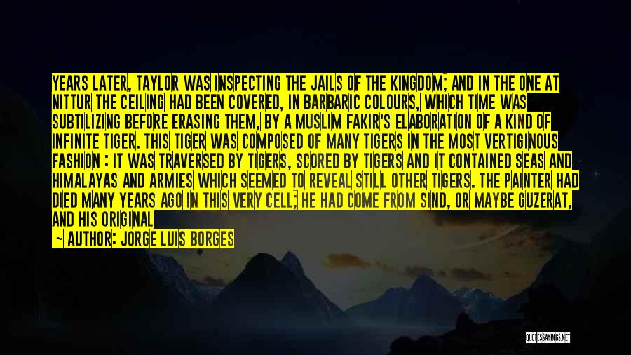 Jorge Luis Borges Quotes: Years Later, Taylor Was Inspecting The Jails Of The Kingdom; And In The One At Nittur The Ceiling Had Been