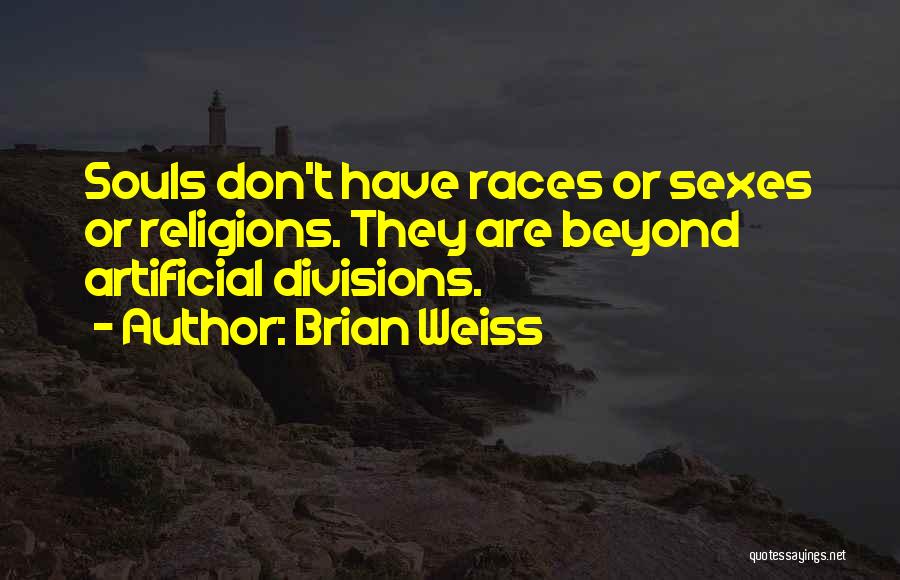 Brian Weiss Quotes: Souls Don't Have Races Or Sexes Or Religions. They Are Beyond Artificial Divisions.